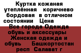 Куртка кожаная утеплённая , коричнево-бордовая, в отличном состоянии › Цена ­ 10 000 - Все города Одежда, обувь и аксессуары » Женская одежда и обувь   . Башкортостан респ.,Салават г.